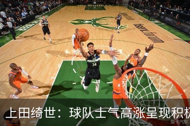上田绮世：球队士气高涨呈现积极氛围，能以良好的状态迎接首战